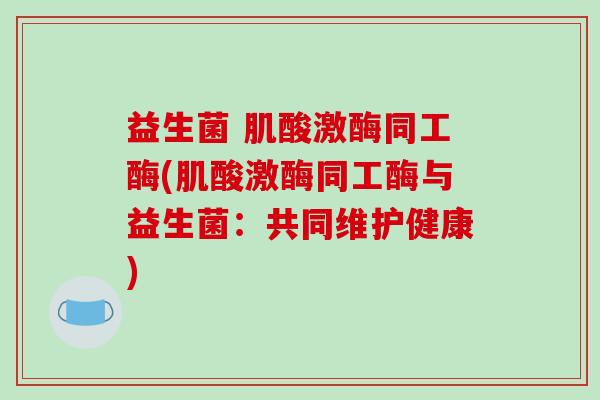 益生菌 肌酸激酶同工酶(肌酸激酶同工酶与益生菌：共同维护健康)