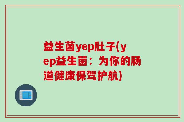 益生菌yep肚子(yep益生菌:为你的肠道健康保驾护航) 益生菌yep肚子(yep益生菌:为你的肠道健康保驾护航)