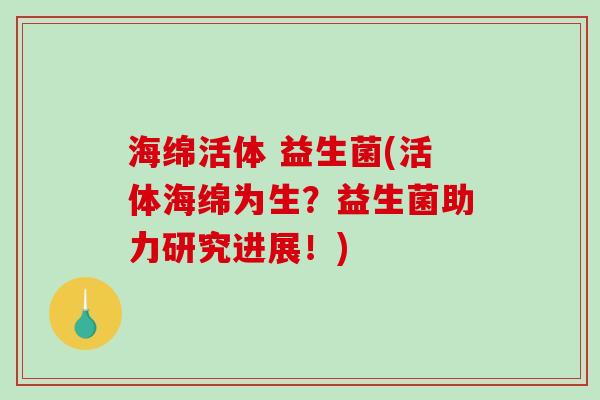 海绵活体 益生菌(活体海绵为生？益生菌助力研究进展！)
