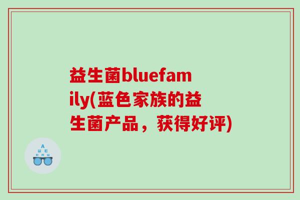益生菌bluefamily(蓝色家族的益生菌产品，获得好评)