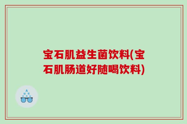 宝石肌益生菌饮料(宝石肌肠道好随喝饮料) 宝石肌益生菌饮料(宝石肌肠道好随喝饮料)