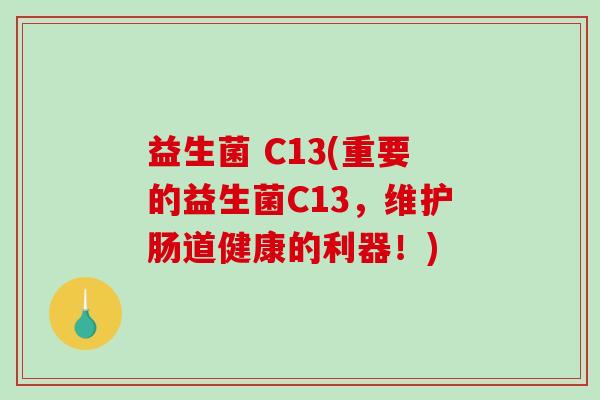 益生菌 C13(重要的益生菌C13，维护肠道健康的利器！)