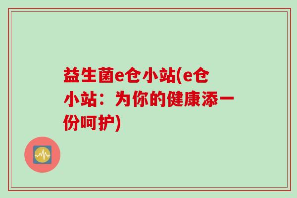 益生菌e仓小站(e仓小站：为你的健康添一份呵护)
