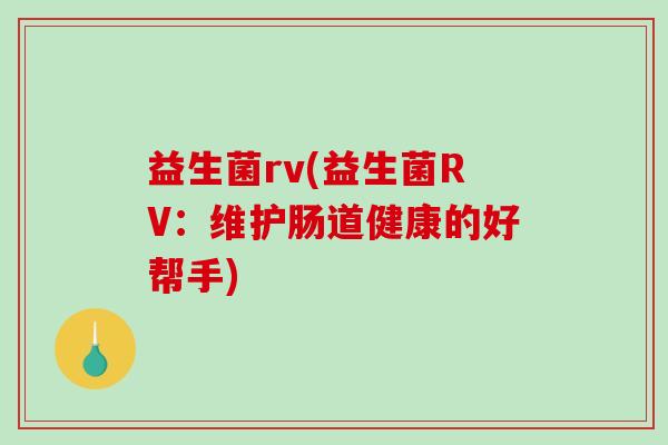 益生菌rv(益生菌RV：维护肠道健康的好帮手)