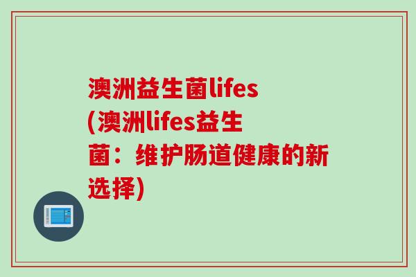 澳洲益生菌lifes(澳洲lifes益生菌：维护肠道健康的新选择)