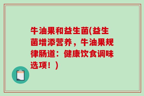 牛油果和益生菌(益生菌增添营养，牛油果规律肠道：健康饮食调味选项！)