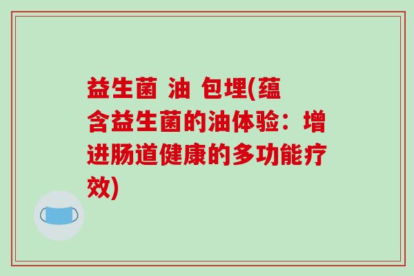 益生菌 油 包埋(蕴含益生菌的油体验:增进肠道健康的多功能疗效) 益生菌 油 包埋(蕴含益生菌的油体验:增进肠道健康的多功能疗效)