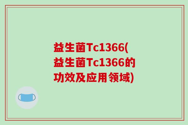 益生菌Tc1366(益生菌Tc1366的功效及应用领域)