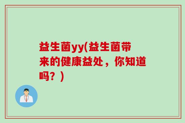 益生菌yy(益生菌带来的健康益处，你知道吗？)