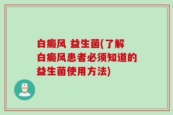 白癜风 益生菌(了解白癜风患者必须知道的益生菌使用方法)
