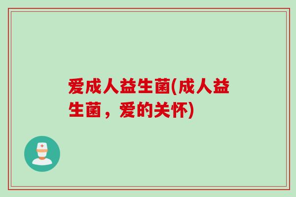 爱成人益生菌(成人益生菌，爱的关怀)