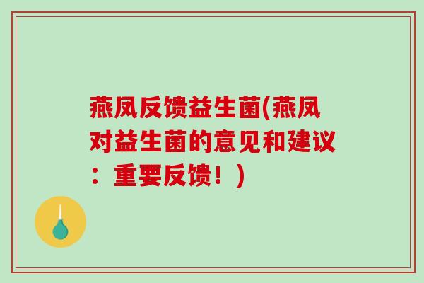 燕凤反馈益生菌(燕凤对益生菌的意见和建议:重要反馈!) 燕凤反馈益生菌(燕凤对益生菌的意见和建议:重要反馈!)