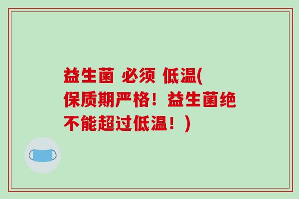 益生菌 必须 低温(保质期严格！益生菌绝不能超过低温！)