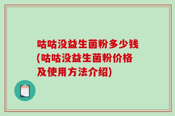 咕咕没益生菌粉多少钱(咕咕没益生菌粉价格及使用方法介绍) 咕咕没益生菌粉多少钱(咕咕没益生菌粉价格及使用方法介绍)