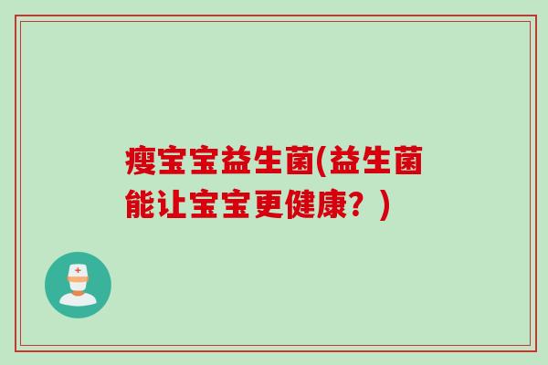 瘦宝宝益生菌(益生菌能让宝宝更健康？)