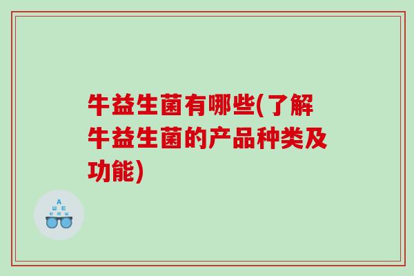 牛益生菌有哪些(了解牛益生菌的产品种类及功能)