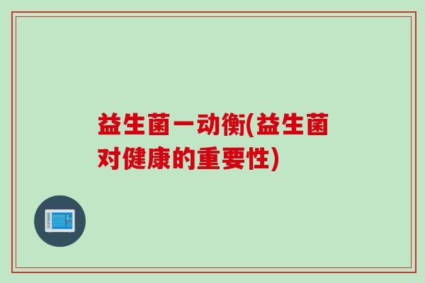 益生菌一动衡(益生菌对健康的重要性)