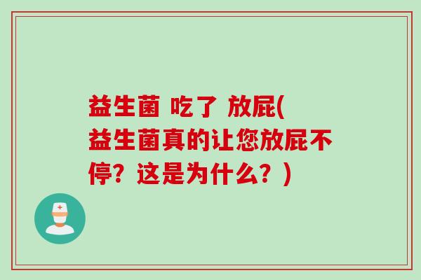 益生菌 吃了 放屁(益生菌真的让您放屁不停？这是为什么？)