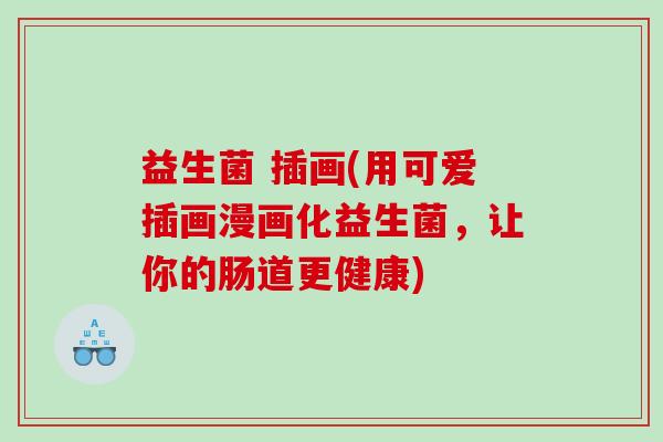 益生菌 插画(用可爱插画漫画化益生菌,让你的肠道更健康) 益生菌 插画(用可爱插画漫画化益生菌,让你的肠道更健康)