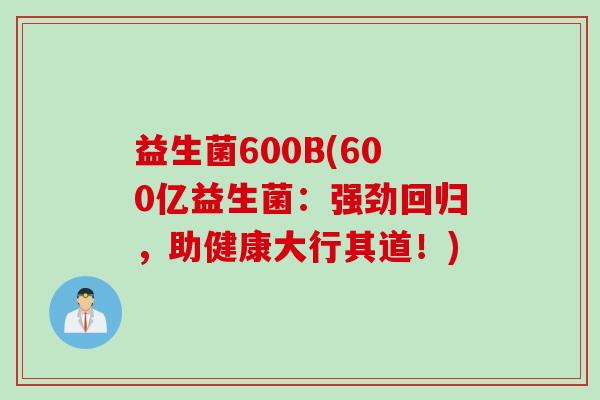 益生菌600B(600亿益生菌：强劲回归，助健康大行其道！)