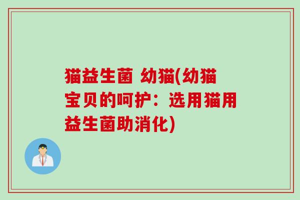 猫益生菌 幼猫(幼猫宝贝的呵护:选用猫用益生菌助消化) 猫益生菌 幼猫(幼猫宝贝的呵护:选用猫用益生菌助消化)