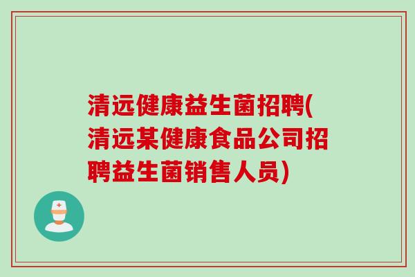 清远健康益生菌招聘(清远某健康食品公司招聘益生菌销售人员)