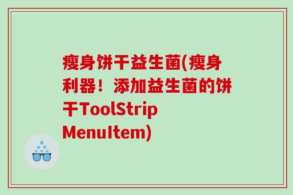 瘦身饼干益生菌(瘦身利器！添加益生菌的饼干ToolStripMenuItem)