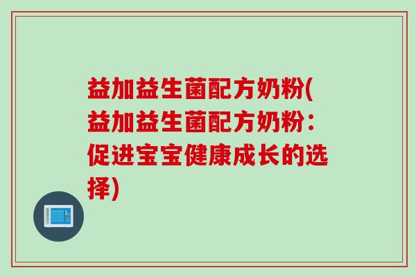 益加益生菌配方奶粉(益加益生菌配方奶粉：促进宝宝健康成长的选择)