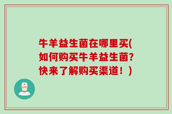 牛羊益生菌在哪里买(如何购买牛羊益生菌?快来了解购买渠道!) 牛羊益生菌在哪里买(如何购买牛羊益生菌?快来了解购买渠道!)