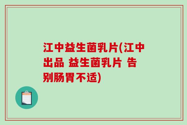 江中益生菌乳片(江中出品 益生菌乳片 告别肠胃不适) 江中益生菌乳片(江中出品 益生菌乳片 告别肠胃不适)