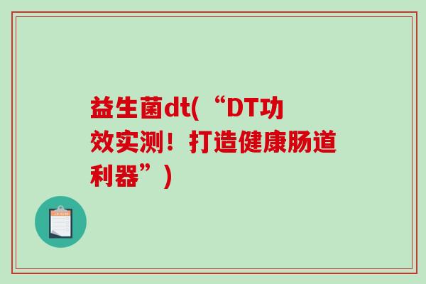 益生菌dt(“DT功效实测！打造健康肠道利器”)
