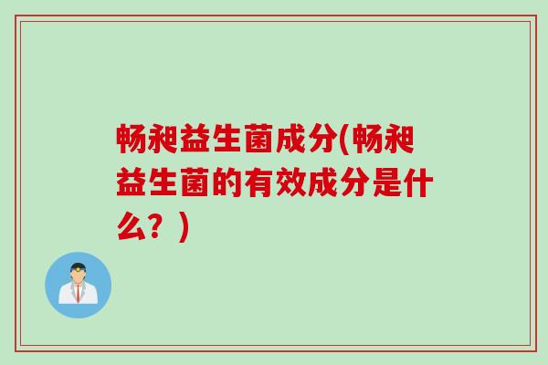 畅昶益生菌成分(畅昶益生菌的有效成分是什么？)