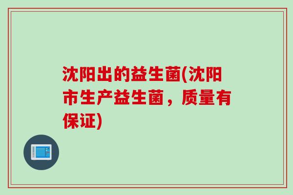沈阳出的益生菌(沈阳市生产益生菌，质量有保证)