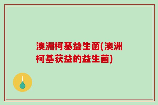 澳洲柯基益生菌(澳洲柯基获益的益生菌)