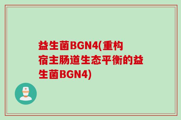 益生菌BGN4(重构宿主肠道生态平衡的益生菌BGN4)