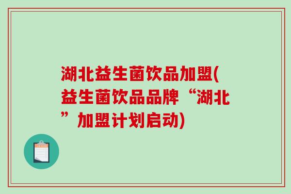 湖北益生菌饮品加盟(益生菌饮品品牌“湖北”加盟计划启动) 湖北益生菌饮品加盟(益生菌饮品品牌“湖北”加盟计划启动)