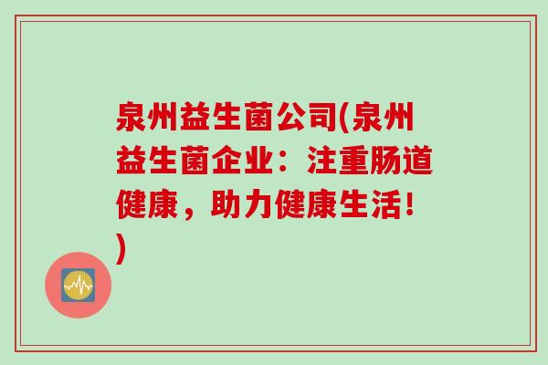 泉州益生菌公司(泉州益生菌企业:注重肠道健康,助力健康生活!) 泉州益生菌公司(泉州益生菌企业:注重肠道健康,助力健康生活!)
