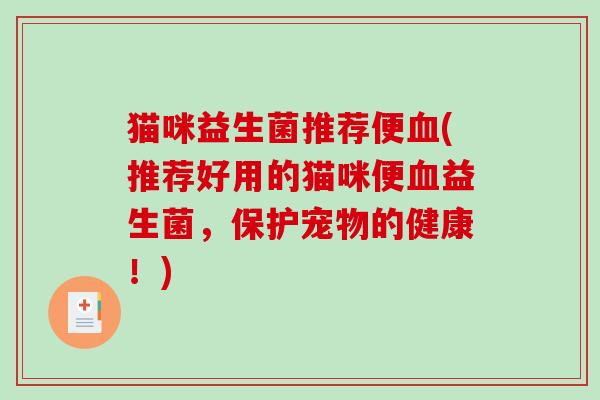 猫咪益生菌推荐便血(推荐好用的猫咪便血益生菌，保护宠物的健康！)