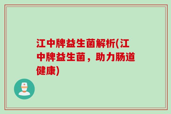 江中牌益生菌解析(江中牌益生菌,助力肠道健康) 江中牌益生菌解析(江中牌益生菌,助力肠道健康)