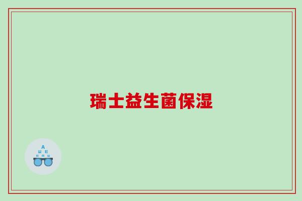 瑞士益生菌保湿 瑞士益生菌保湿