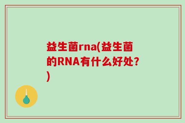 益生菌rna(益生菌的RNA有什么好处？)