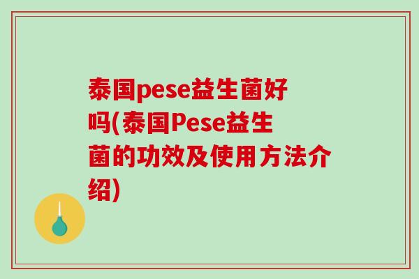 泰国pese益生菌好吗(泰国Pese益生菌的功效及使用方法介绍)