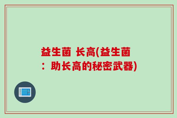 益生菌 长高(益生菌：助长高的秘密武器)