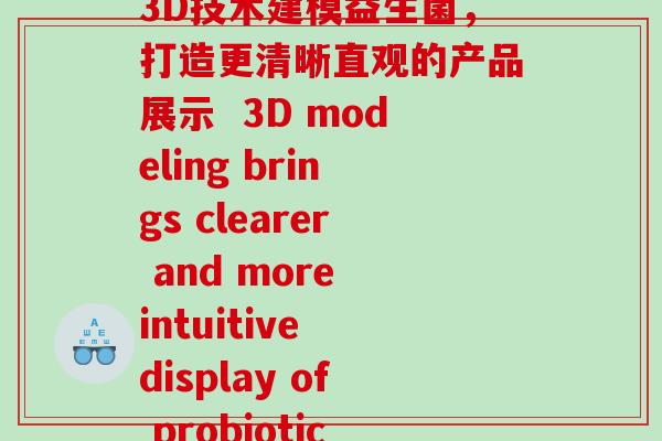 益生菌3d建模(使用3D技术建模益生菌，打造更清晰直观的产品展示  3D modeling brings clearer and more intuitive display of probiotic products)