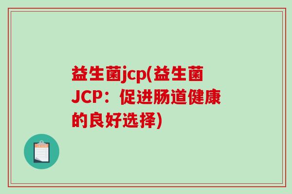 益生菌jcp(益生菌JCP:促进肠道健康的良好选择) 益生菌jcp(益生菌JCP:促进肠道健康的良好选择)
