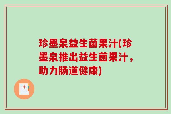 珍墨泉益生菌果汁(珍墨泉推出益生菌果汁，助力肠道健康)