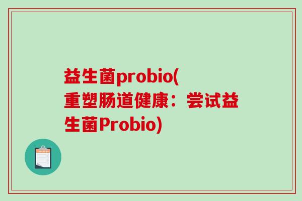 益生菌probio(重塑肠道健康：尝试益生菌Probio)