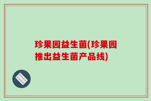 珍果园益生菌(珍果园推出益生菌产品线)
