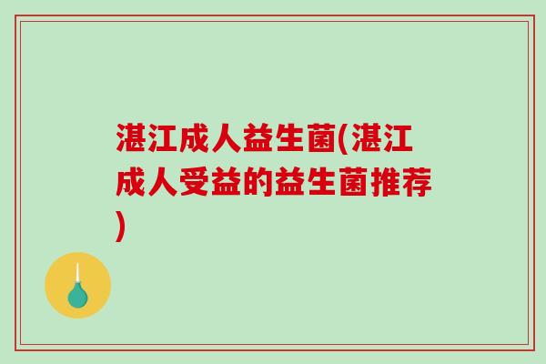 湛江成人益生菌(湛江成人受益的益生菌推荐)