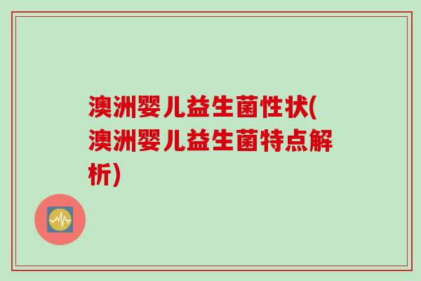 澳洲婴儿益生菌性状(澳洲婴儿益生菌特点解析)